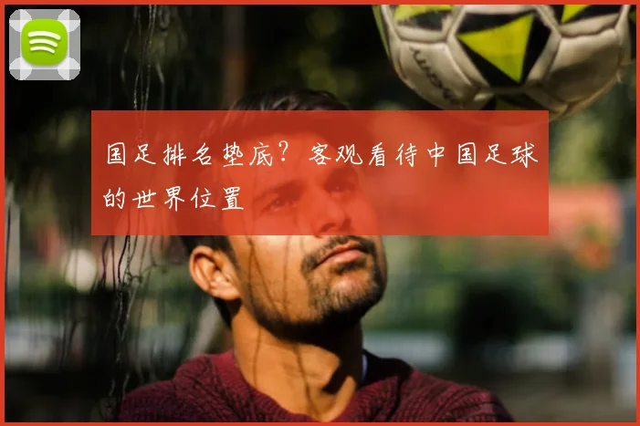 国足排名垫底？客观看待中国足球的世界位置