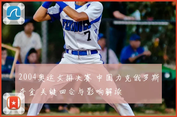 2004奥运女排决赛 中国力克俄罗斯夺金 关键回合与影响解读
