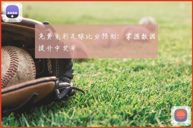 免费竞彩足球比分预测：掌握数据提升中奖率