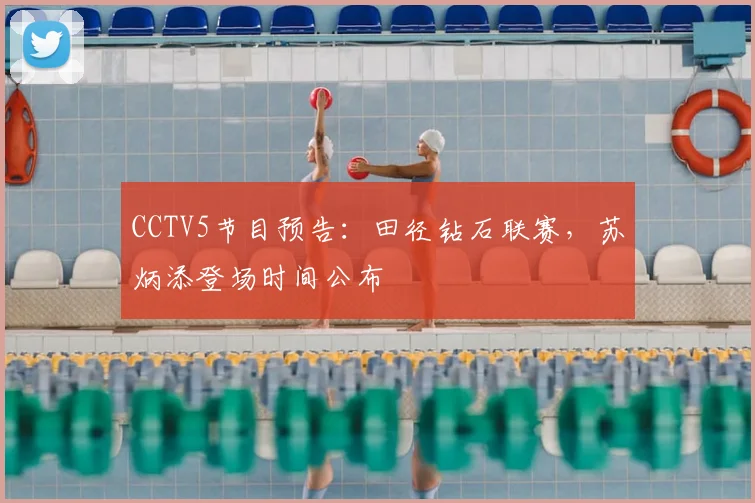 CCTV5节目预告:田径钻石联赛,苏炳添登场时间公布