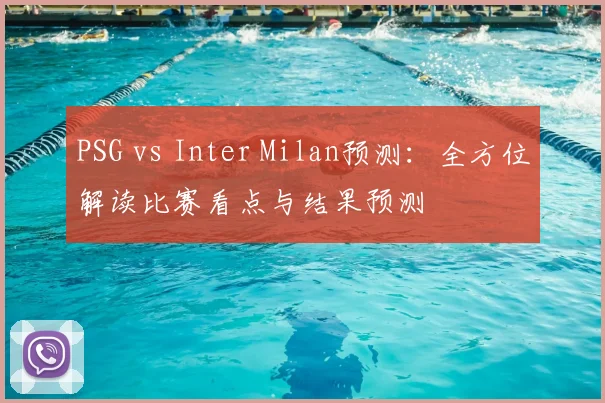 PSG vs Inter Milan预测：全方位解读比赛看点与结果预测