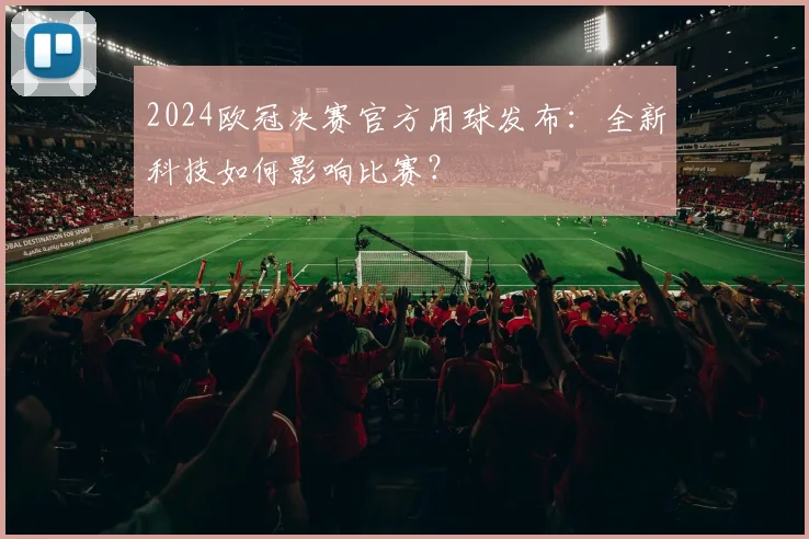 2024欧冠决赛官方用球发布:全新科技如何影响比赛?