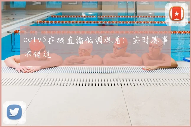 cctv5在线直播低调观看:实时赛事不错过