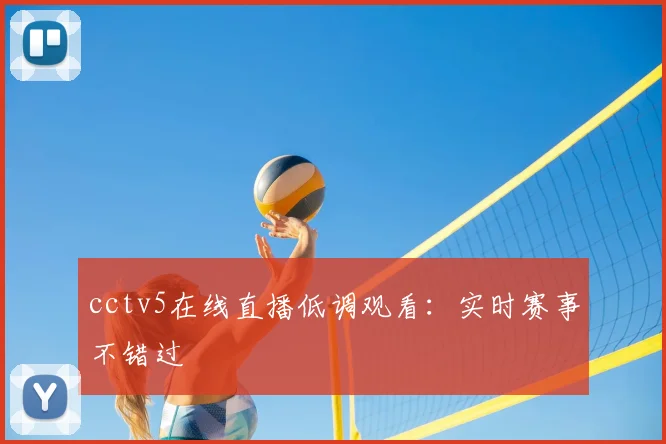 cctv5在线直播低调观看：实时赛事不错过