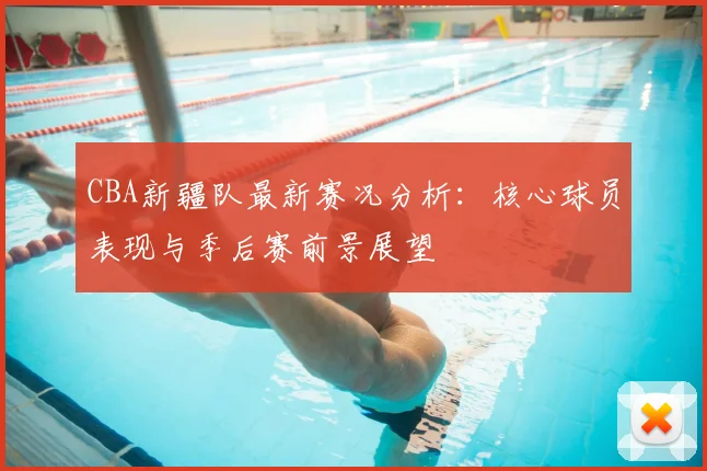 CBA新疆队最新赛况分析：核心球员表现与季后赛前景展望