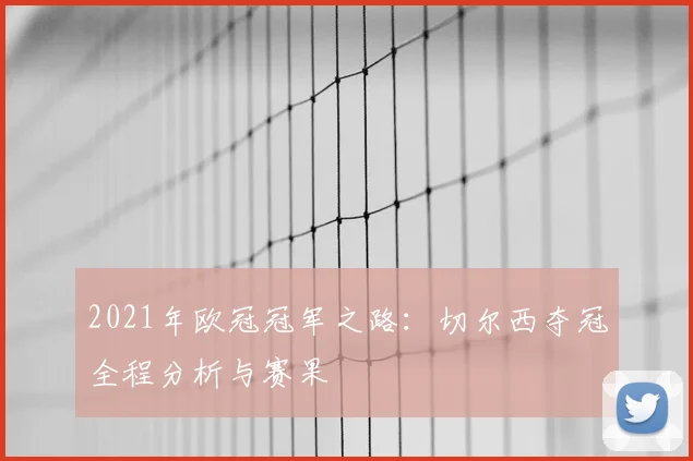 2021年欧冠冠军之路：切尔西夺冠全程分析与赛果