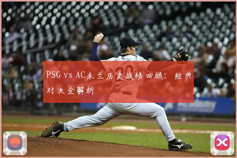 PSG vs AC米兰历史战绩回顾：经典对决全解析