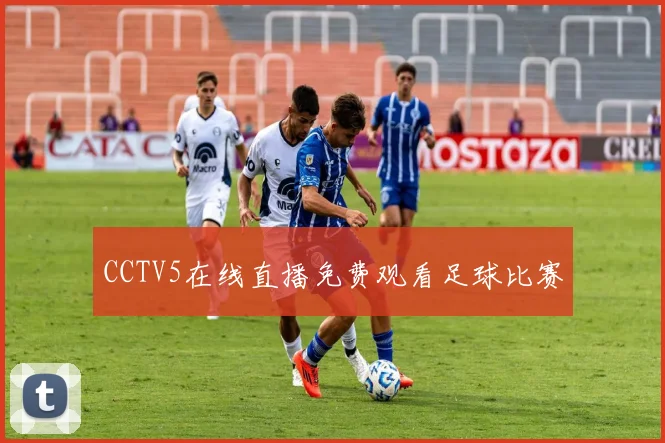 CCTV5在线直播免费观看足球比赛