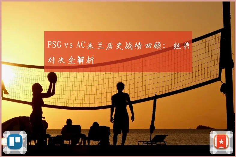 PSG vs AC米兰历史战绩回顾:经典对决全解析