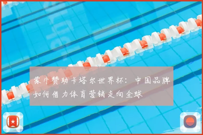 蒙牛赞助卡塔尔世界杯：中国品牌如何借力体育营销走向全球