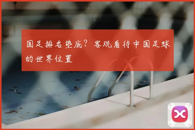 国足排名垫底?客观看待中国足球的世界位置