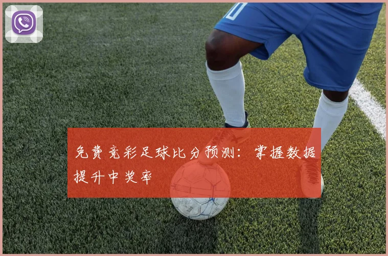 免费竞彩足球比分预测:掌握数据提升中奖率