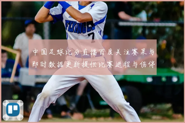 中国足球比分直播百度关注赛果与即时数据更新提供比赛进程与伤停信息