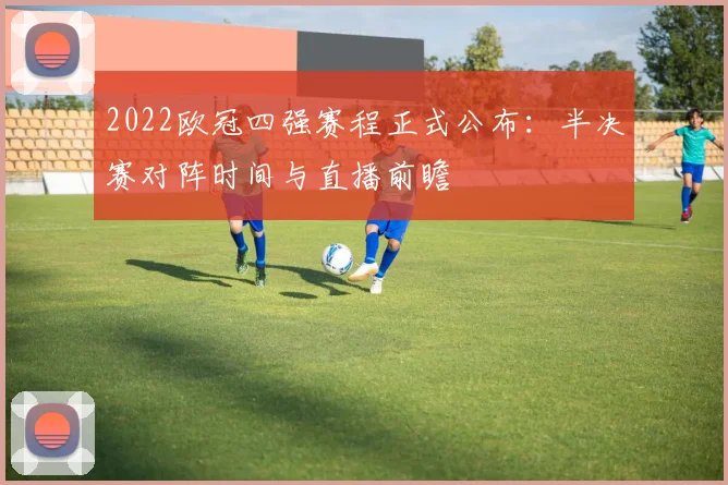 2022欧冠四强赛程正式公布：半决赛对阵时间与直播前瞻