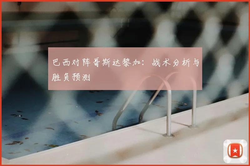 巴西对阵哥斯达黎加：战术分析与胜负预测