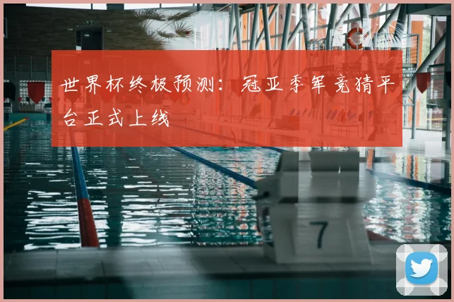 世界杯终极预测:冠亚季军竞猜平台正式上线