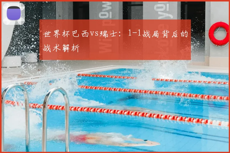 世界杯巴西vs瑞士：1-1战局背后的战术解析