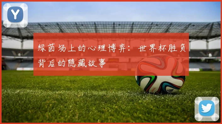 绿茵场上的心理博弈：世界杯胜负背后的隐藏故事