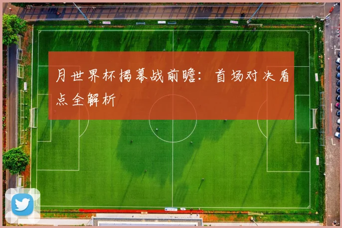 月世界杯揭幕战前瞻:首场对决看点全解析