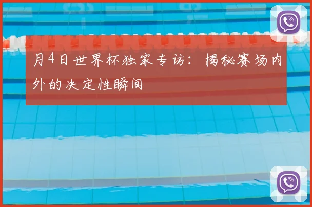 月4日世界杯独家专访：揭秘赛场内外的决定性瞬间