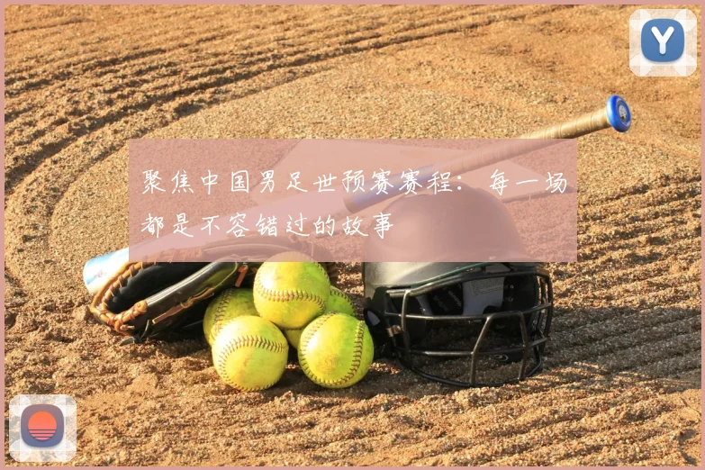聚焦中国男足世预赛赛程:每一场都是不容错过的故事