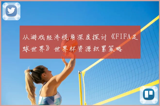 从游戏经济视角深度探讨《FIFA足球世界》世界杯资源积累策略