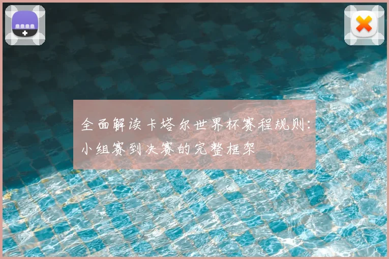 全面解读卡塔尔世界杯赛程规则：小组赛到决赛的完整框架